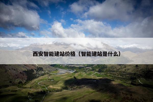 西安智能建站价格（智能建站是什么）