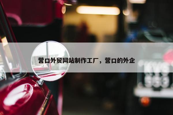 营口外贸网站制作工厂，营口的外企