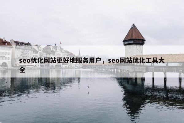 seo优化网站更好地服务用户，seo网站优化工具大全