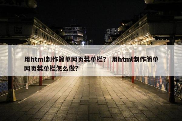 用html制作简单网页菜单栏？ 用html制作简单网页菜单栏怎么做？