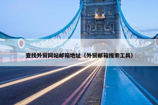查找外贸网站邮箱地址（外贸邮箱搜索工具）