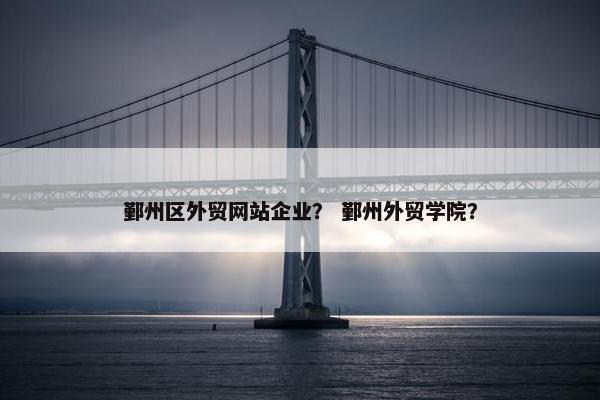 鄞州区外贸网站企业？ 鄞州外贸学院？