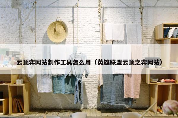 云顶弈网站制作工具怎么用（英雄联盟云顶之弈网站）