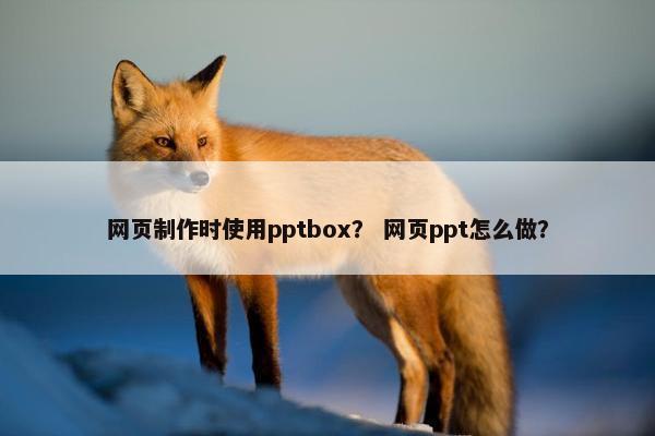 网页制作时使用pptbox？ 网页ppt怎么做？