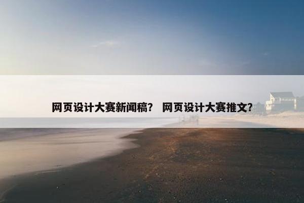 网页设计大赛新闻稿？ 网页设计大赛推文？