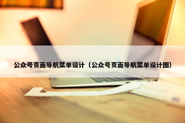 公众号页面导航菜单设计（公众号页面导航菜单设计图）