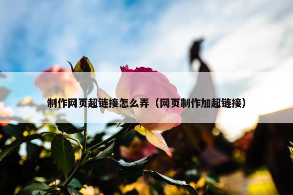 制作网页超链接怎么弄（网页制作加超链接）