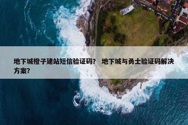 地下城橙子建站短信验证码？ 地下城与勇士验证码解决方案？