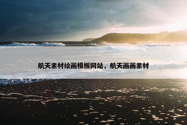 航天素材绘画模板网站，航天画画素材