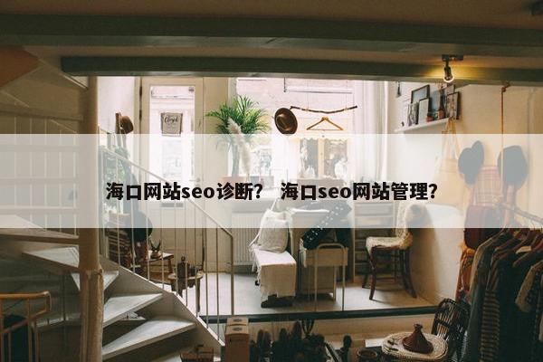 海口网站seo诊断？ 海口seo网站管理？