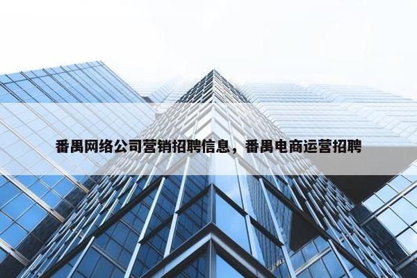 番禺网络公司营销招聘信息，番禺电商运营招聘