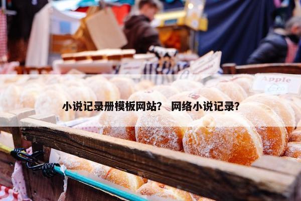 小说记录册模板网站？ 网络小说记录？