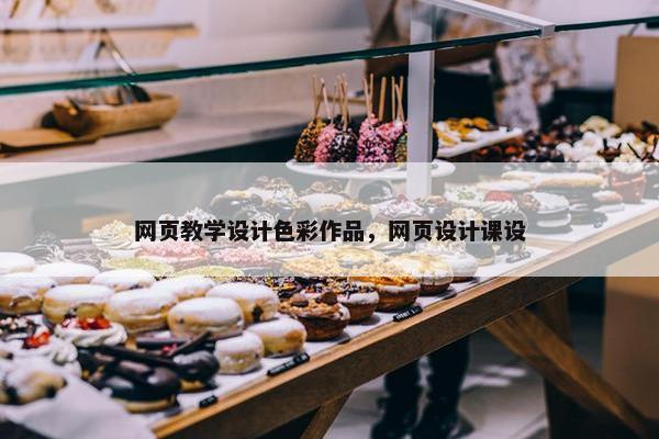 网页教学设计色彩作品，网页设计课设