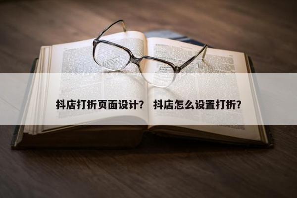 抖店打折页面设计？ 抖店怎么设置打折？