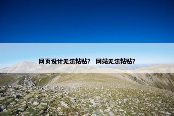 网页设计无法粘贴？ 网站无法粘贴？