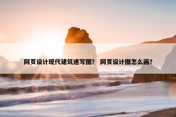 网页设计现代建筑速写图？ 网页设计图怎么画？