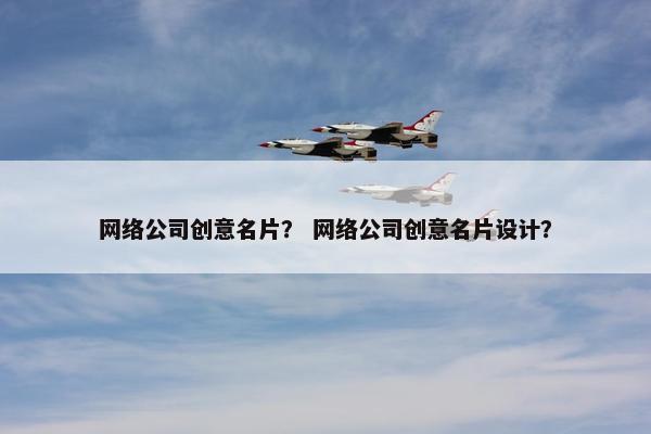 网络公司创意名片？ 网络公司创意名片设计？