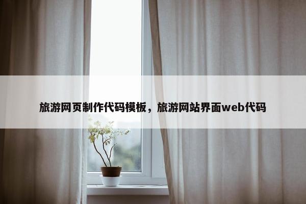 旅游网页制作代码模板，旅游网站界面web代码