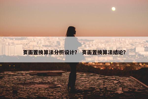 页面置换算法分析设计？ 页面置换算法结论？