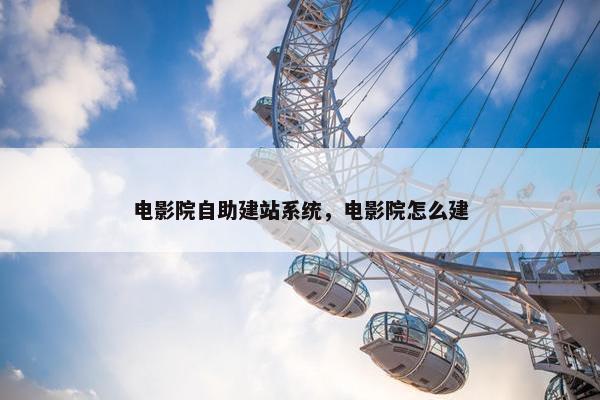 电影院自助建站系统，电影院怎么建