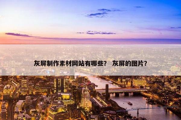 灰屏制作素材网站有哪些？ 灰屏的图片？