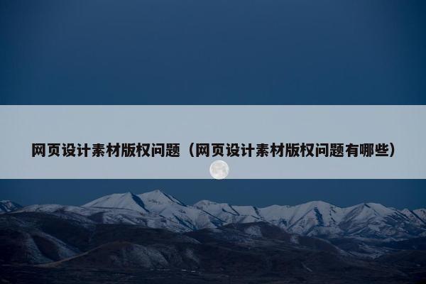 网页设计素材版权问题（网页设计素材版权问题有哪些）