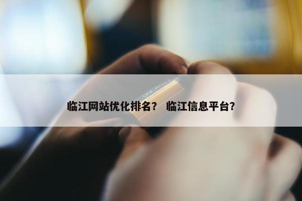 临江网站优化排名？ 临江信息平台？