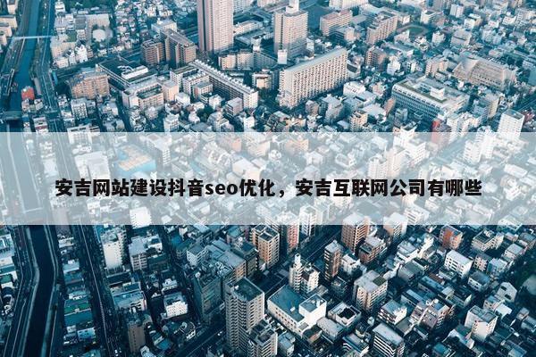 安吉网站建设抖音seo优化，安吉互联网公司有哪些