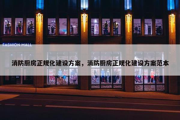 消防厨房正规化建设方案，消防厨房正规化建设方案范本