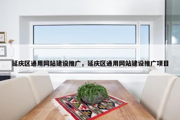 延庆区通用网站建设推广，延庆区通用网站建设推广项目