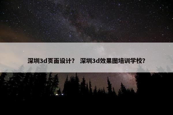 深圳3d页面设计？ 深圳3d效果图培训学校？