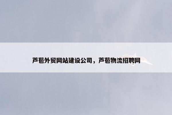 芦苞外贸网站建设公司，芦苞物流招聘网