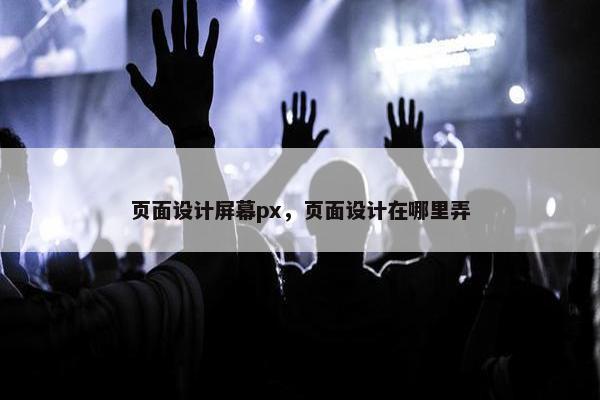 页面设计屏幕px，页面设计在哪里弄