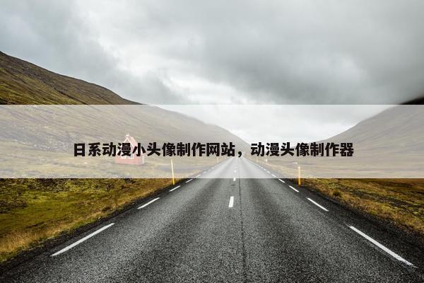 日系动漫小头像制作网站，动漫头像制作器