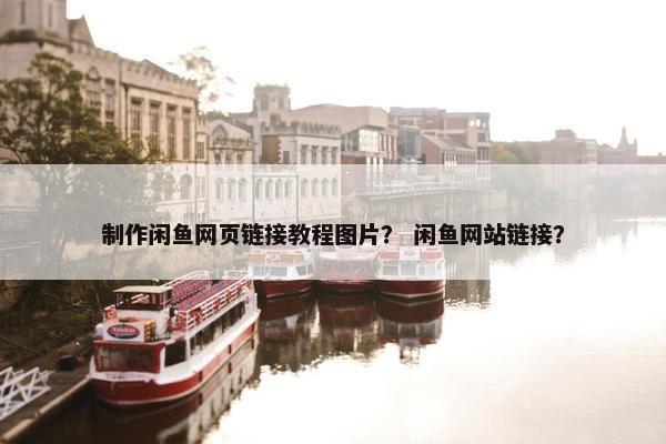 制作闲鱼网页链接教程图片？ 闲鱼网站链接？
