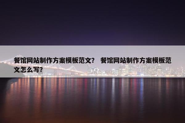 餐馆网站制作方案模板范文？ 餐馆网站制作方案模板范文怎么写？