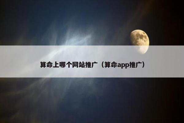 算命上哪个网站推广（算命app推广）
