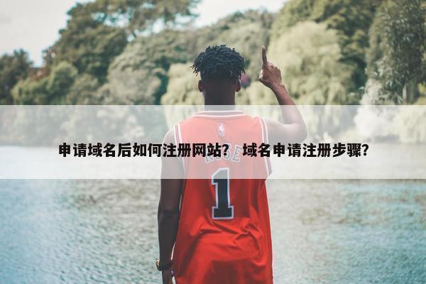 申请域名后如何注册网站？ 域名申请注册步骤？