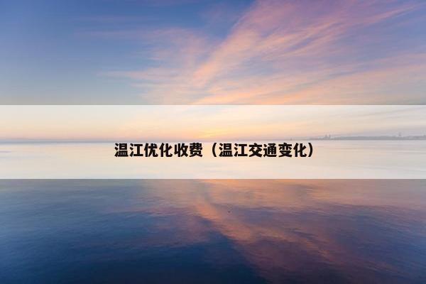 温江优化收费（温江交通变化）