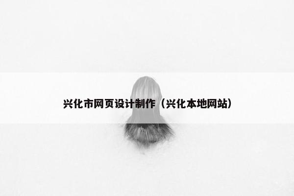 兴化市网页设计制作（兴化本地网站）