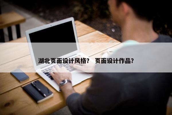 湖北页面设计风格？ 页面设计作品？