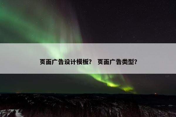 页面广告设计模板？ 页面广告类型？