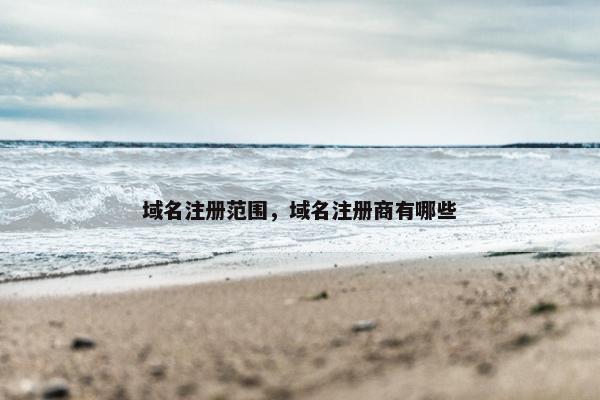 域名注册范围，域名注册商有哪些
