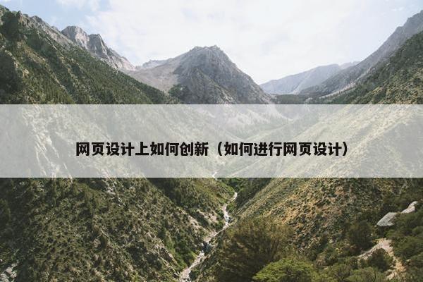 网页设计上如何创新（如何进行网页设计）