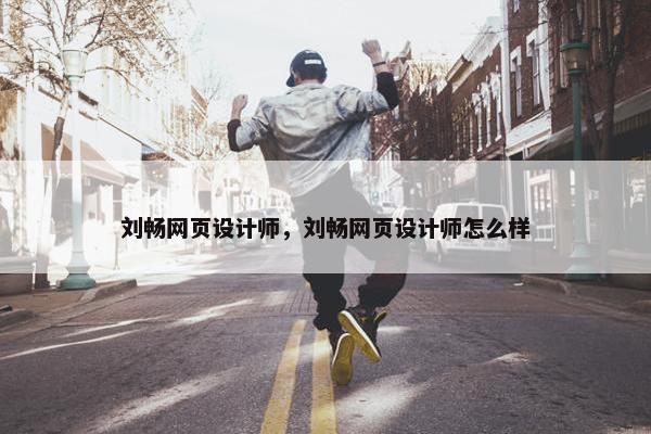 刘畅网页设计师，刘畅网页设计师怎么样