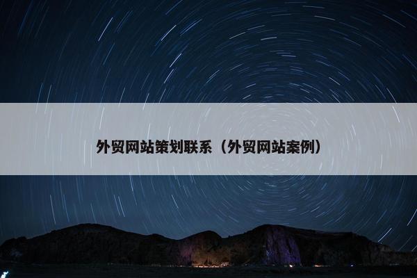 外贸网站策划联系（外贸网站案例）