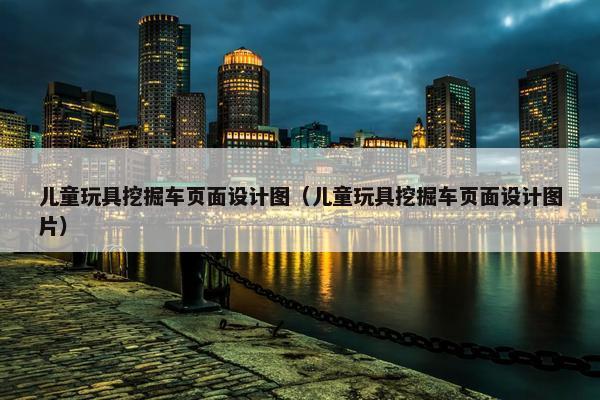 儿童玩具挖掘车页面设计图（儿童玩具挖掘车页面设计图片）