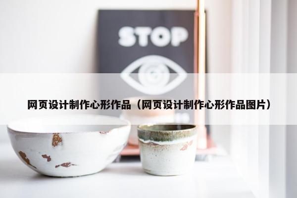 网页设计制作心形作品（网页设计制作心形作品图片）