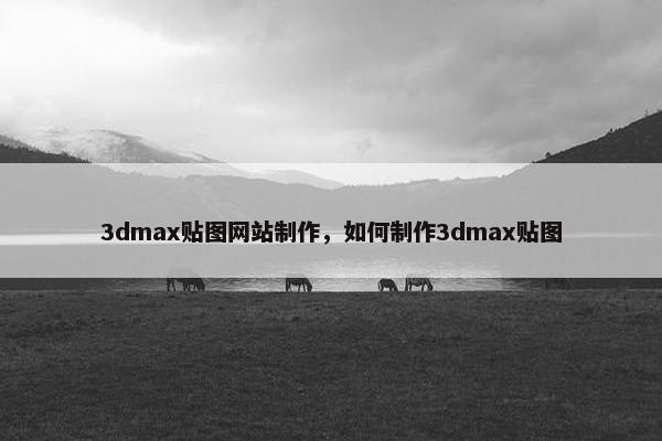 3dmax贴图网站制作，如何制作3dmax贴图