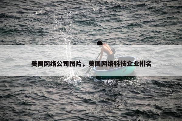 美国网络公司图片，美国网络科技企业排名